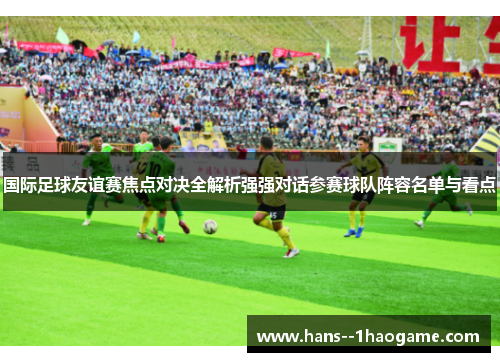 国际足球友谊赛焦点对决全解析强强对话参赛球队阵容名单与看点