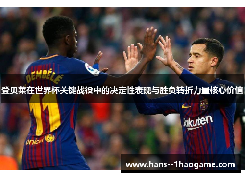 登贝莱在世界杯关键战役中的决定性表现与胜负转折力量核心价值