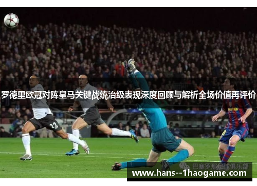 罗德里欧冠对阵皇马关键战统治级表现深度回顾与解析全场价值再评价 罗德里欧冠对阵皇马关键战统治级表现深度回顾与解析全场价值再评价