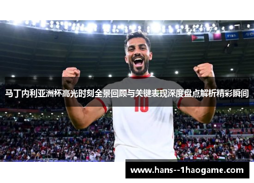 马丁内利亚洲杯高光时刻全景回顾与关键表现深度盘点解析精彩瞬间