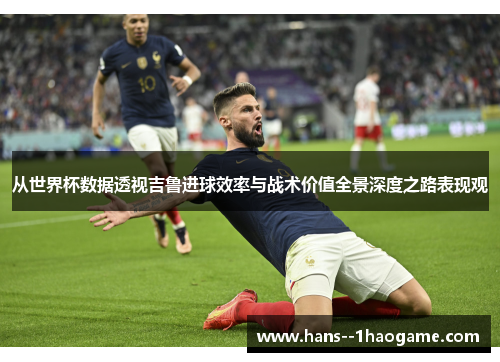 从世界杯数据透视吉鲁进球效率与战术价值全景深度之路表现观