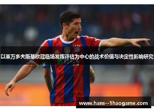 以莱万多夫斯基欧冠临场发挥评估为中心的战术价值与决定性影响研究 以莱万多夫斯基欧冠临场发挥评估为中心的战术价值与决定性影响研究