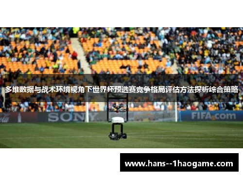 多维数据与战术环境视角下世界杯预选赛竞争格局评估方法探析综合策略