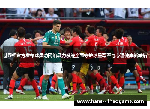 世界杯官方发布球员防网络暴力系统全面守护球星尊严与心理健康新举措 世界杯官方发布球员防网络暴力系统全面守护球星尊严与心理健康新举措