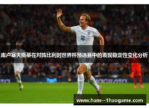库卢塞夫斯基在对阵比利时世界杯预选赛中的表现稳定性变化分析