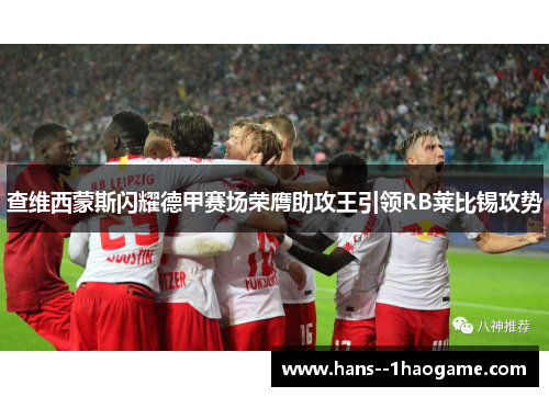 查维西蒙斯闪耀德甲赛场荣膺助攻王引领RB莱比锡攻势