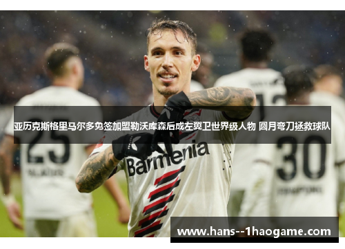 亚历克斯格里马尔多免签加盟勒沃库森后成左翼卫世界级人物 圆月弯刀拯救球队